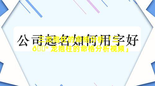 三龙抱柱的命格分析「三 💮 龙抱柱的命格分析视频」